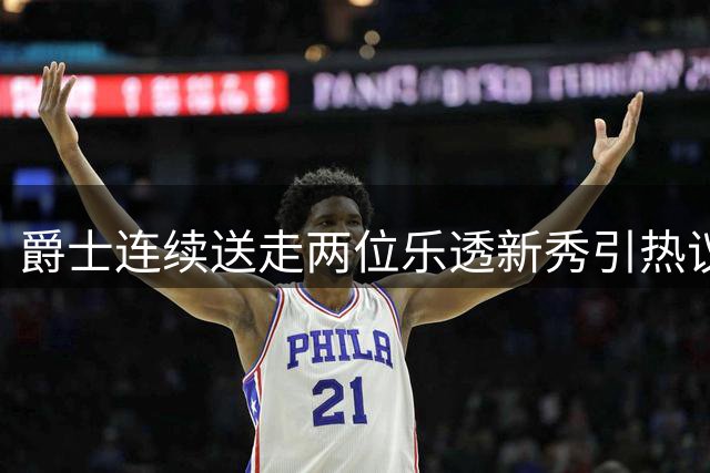 爵士连续送走两位乐透新秀引热议